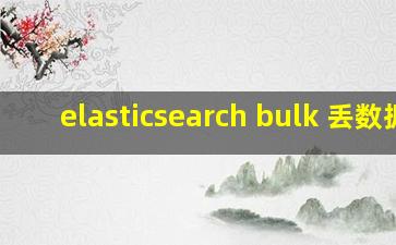 elasticsearch bulk 丢数据